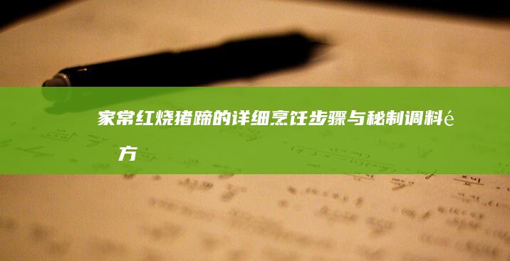 家常红烧猪蹄的详细烹饪步骤与秘制调料配方